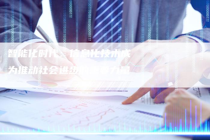 智能化时代：信息化技术成为推动社会进步的重要力量