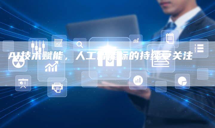 AI技术赋能,人工智能标的持续受关注-Chatgpt信息网