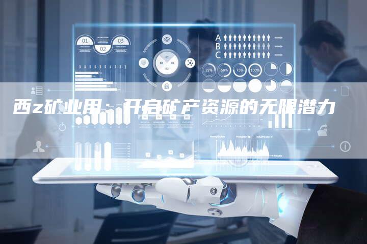 西z矿业用：开启矿产资源的无限潜力