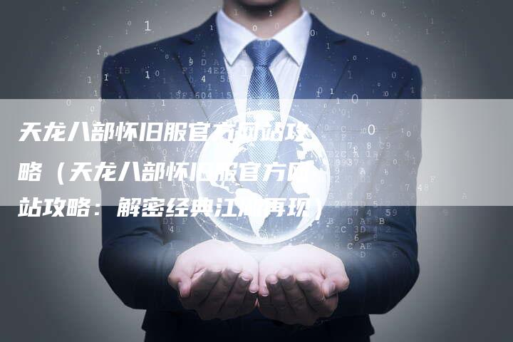 天龙八部怀旧服官方网站攻略（天龙八部怀旧服官方网站攻略：解密经典江湖再现）