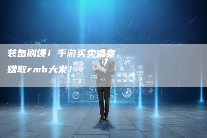 装备刷爆！手游买卖盛宴，赚取rmb大发！