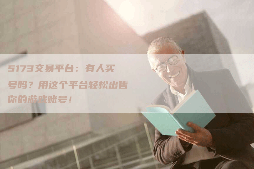5173交易平台:有人买号吗?用这个平台轻松出售你的游戏账号!-Chatgpt信息网