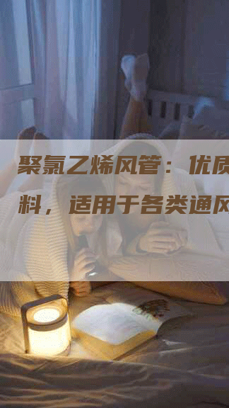聚氯乙烯风管：优质风道材料，适用于各类通风系统