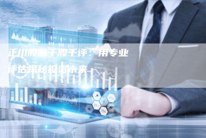正川股份千股千评：用专业评估揭秘投资未来