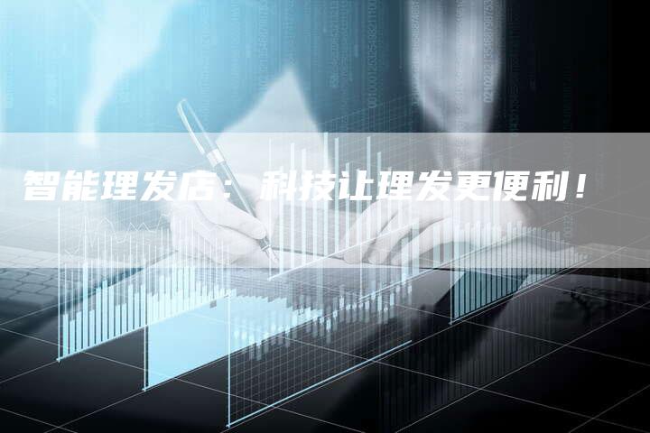 智能理发店：科技让理发更便利！