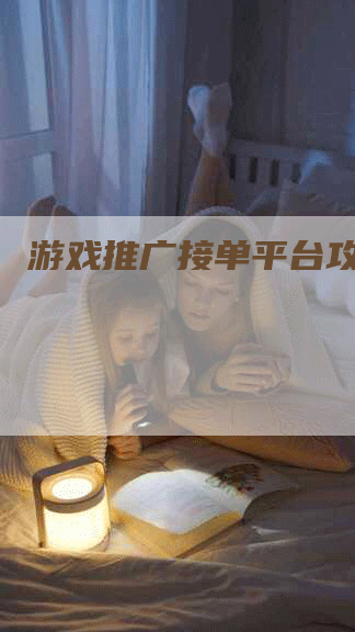 游戏推广接单平台攻略