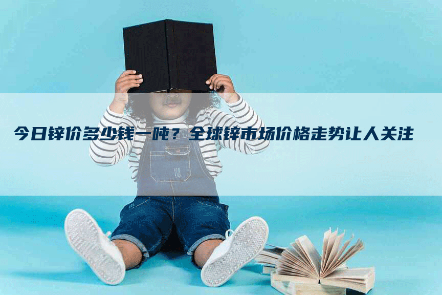 今日锌价多少钱一吨？全球锌市场价格走势让人关注
