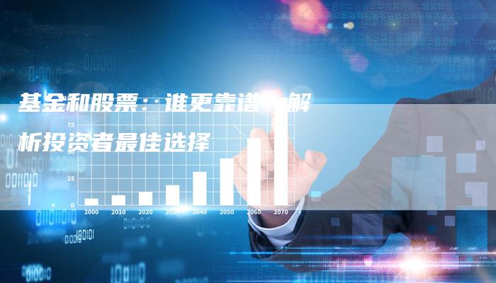 基金和股票：谁更靠谱？解析投资者最佳选择