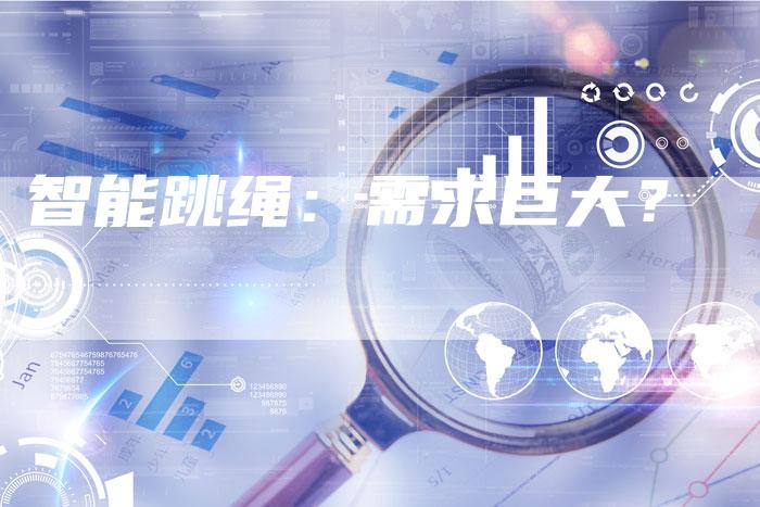 智能跳绳:需求巨大?-Chatgpt信息网