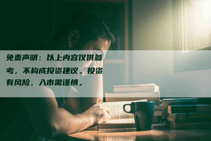 免责声明：以上内容仅供参考，不构成投资建议。投资有风险，入市需谨慎。