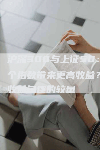 沪深300与上证50：哪个指数带来更高收益？一场收益角逐的较量