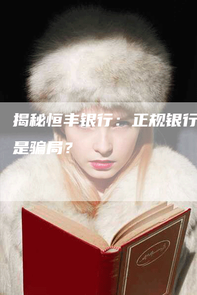 揭秘恒丰银行：正规银行还是骗局？