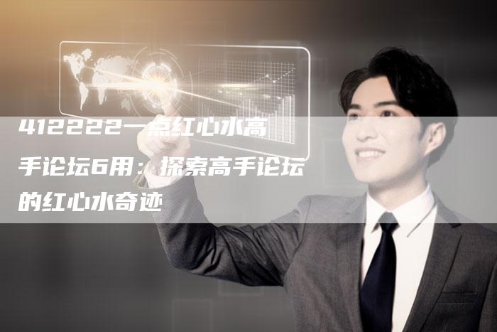 412222一点红心水高手论坛6用：探索高手论坛的红心水奇迹