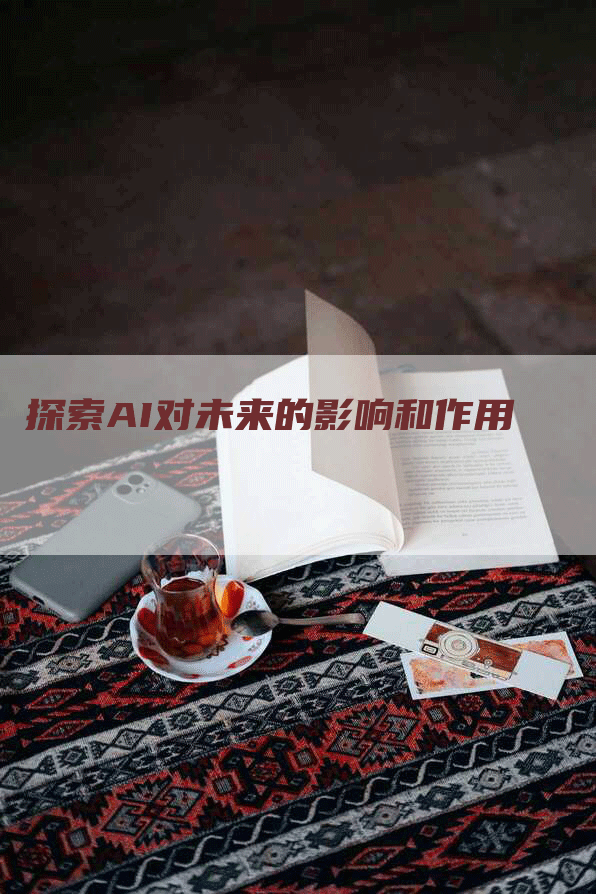 探索AI对未来的影响和作用