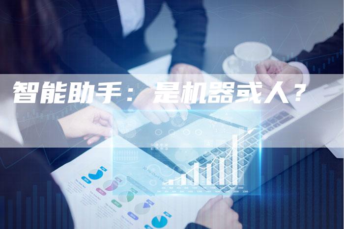 智能助手：是机器或人？