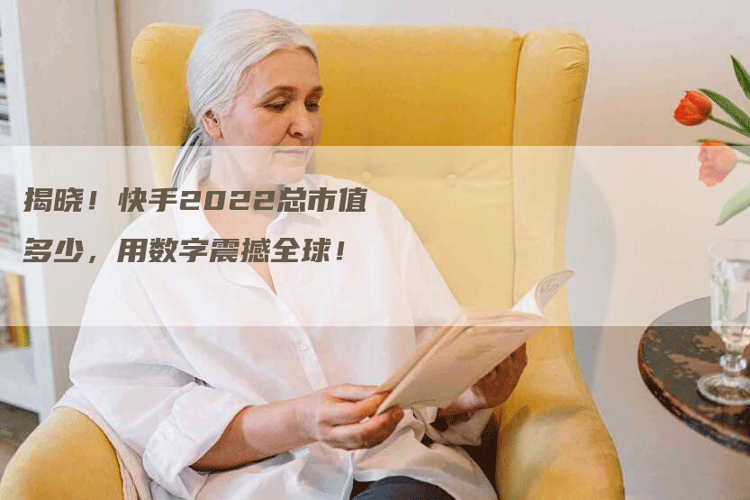 揭晓！快手2022总市值多少，用数字震撼全球！
