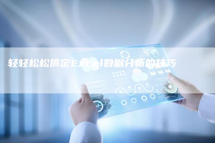 轻轻松松搞定Excel数据分析的技巧