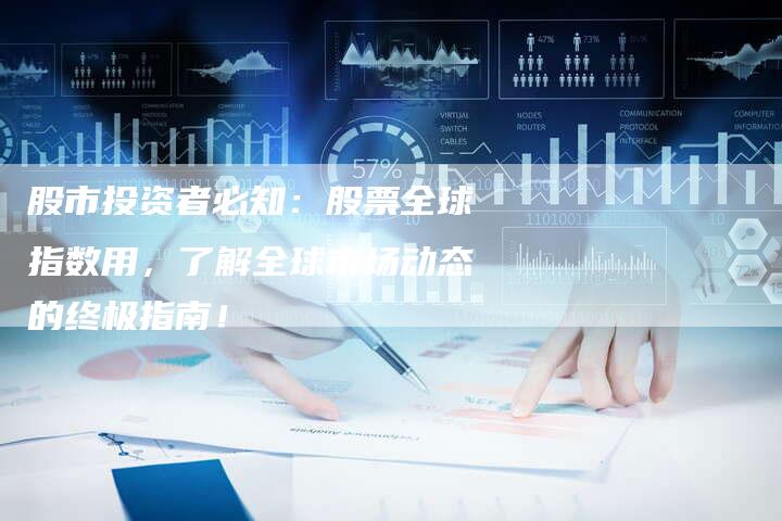 股市投资者必知：股票全球指数用，了解全球市场动态的终极指南！