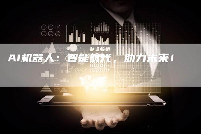 AI机器人：智能时代，助力未来！