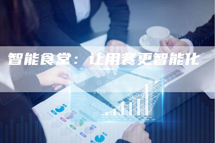 智能食堂：让用餐更智能化