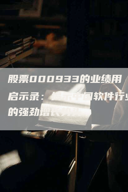 股票000933的业绩用启示录：揭示中国软件行业的强劲增长势头