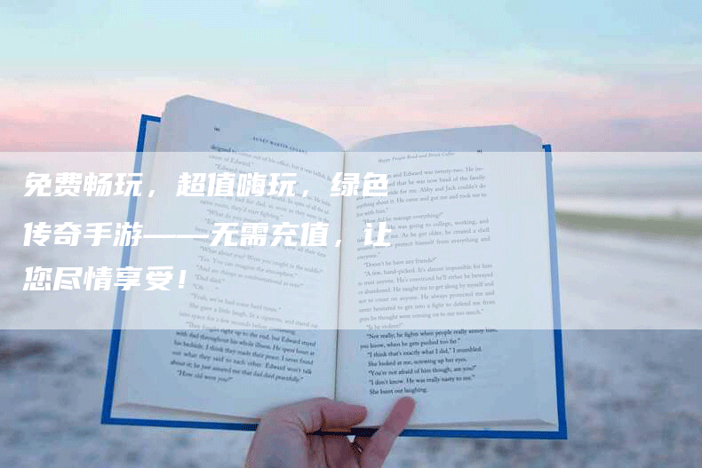 免费畅玩，超值嗨玩，绿色传奇手游——无需充值，让您尽情享受！