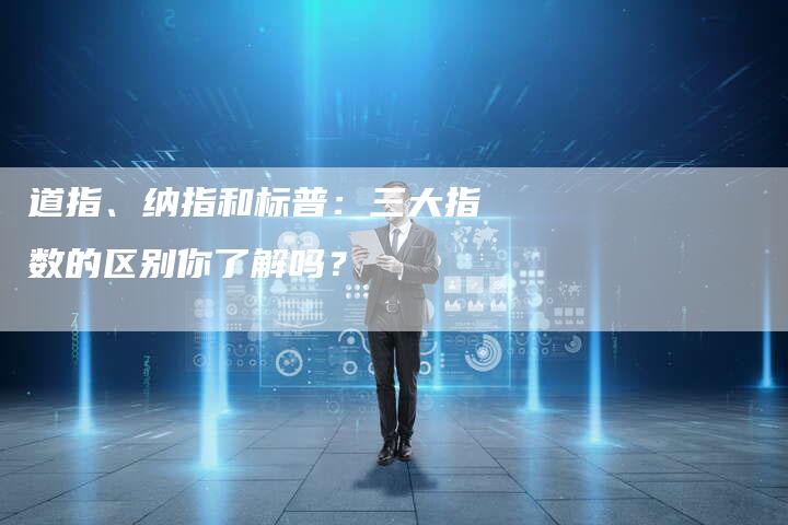 道指、纳指和标普：三大指数的区别你了解吗？