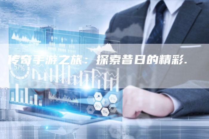 传奇手游之旅：探索昔日的精彩.