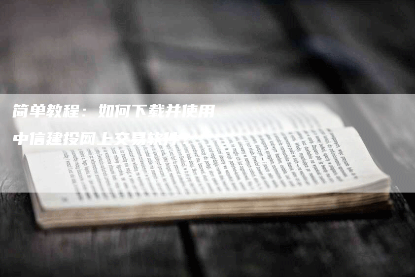 简单教程：如何下载并使用中信建投网上交易软件？