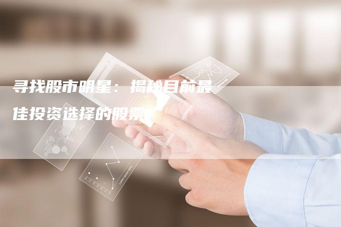 寻找股市明星：揭秘目前最佳投资选择的股票！