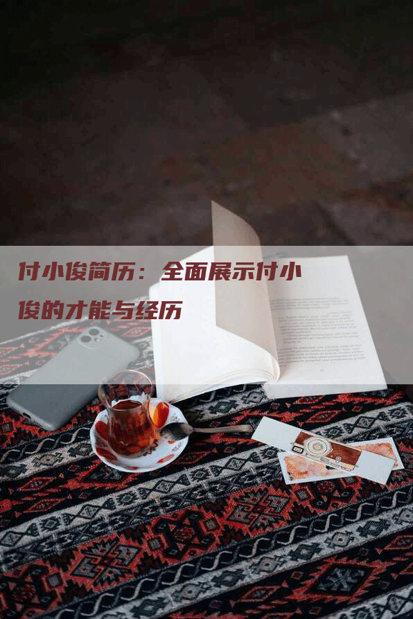 付小俊简历：全面展示付小俊的才能与经历