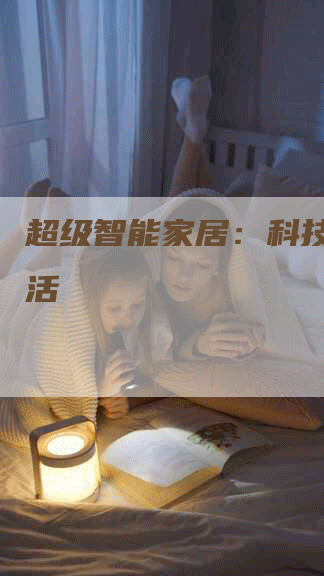 超级智能家居：科技改变生活