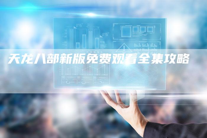 天龙八部新版免费观看全集攻略
