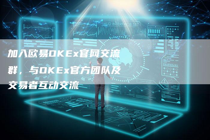 加入欧易OKEx官网交流群，与OKEx官方团队及交易者互动交流