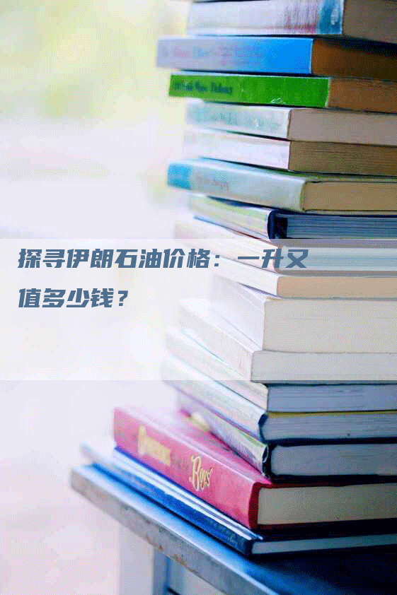 探寻伊朗石油价格：一升又值多少钱？
