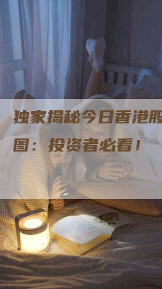 独家揭秘今日香港股市走势图：投资者必看！