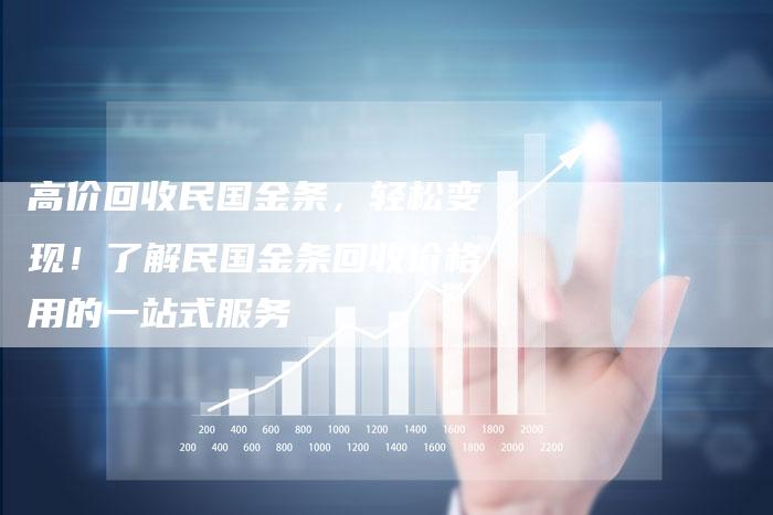 高价回收民国金条，轻松变现！了解民国金条回收价格用的一站式服务