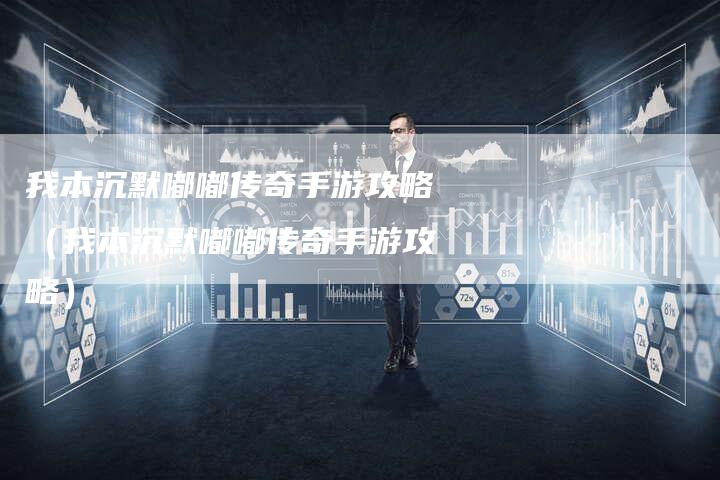 我本沉默嘟嘟传奇手游攻略（我本沉默嘟嘟传奇手游攻略）