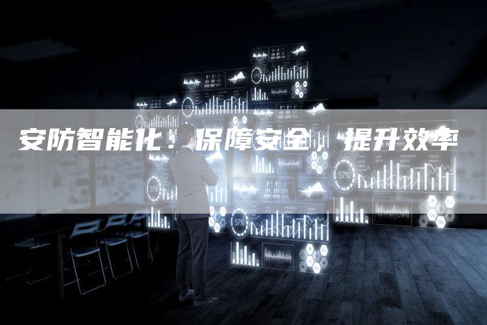 安防智能化：保障安全，提升效率