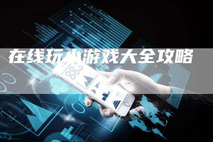 在线玩小游戏大全攻略