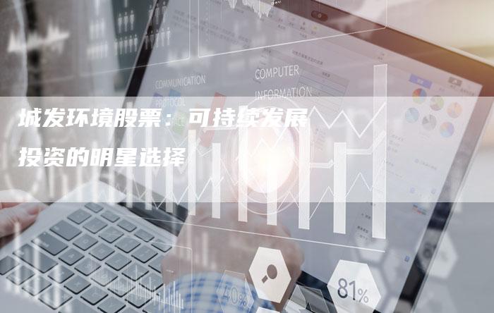 城发环境股票：可持续发展投资的明星选择