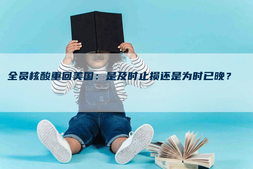 全员核酸重回美国：是及时止损还是为时已晚？