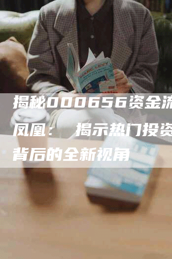 揭秘000656资金流向凤凰： 揭示热门投资机会背后的全新视角
