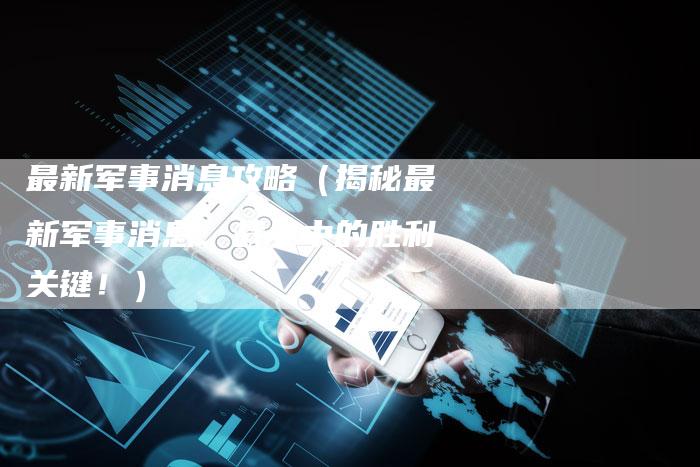 最新军事消息攻略（揭秘最新军事消息：战争中的胜利关键！）