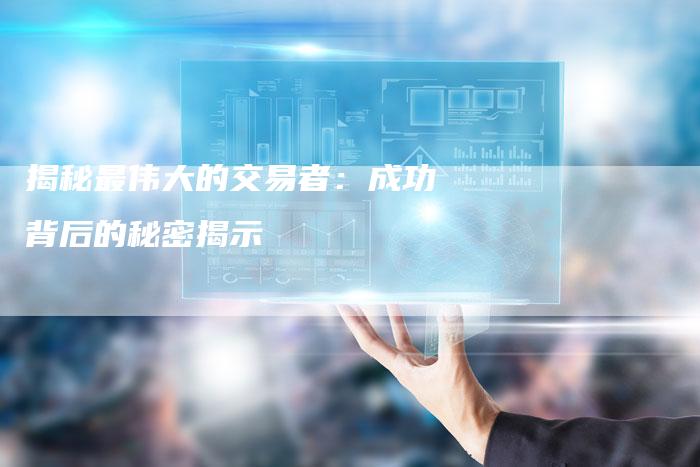 揭秘最伟大的交易者：成功背后的秘密揭示