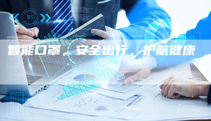 智能口罩,安全出行,护航健康-Chatgpt信息网