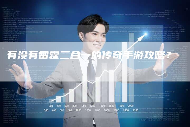 有没有雷霆二合一的传奇手游攻略?-Chatgpt信息网