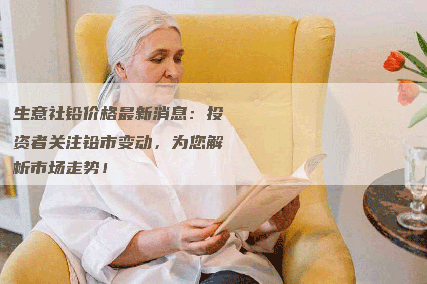 生意社铅价格最新消息：投资者关注铅市变动，为您解析市场走势！