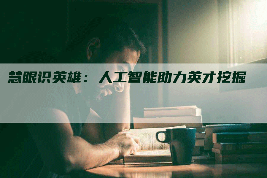 慧眼识英雄：人工智能助力英才挖掘