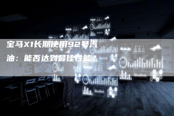 宝马X1长期使用92号汽油：能否达到最佳性能？